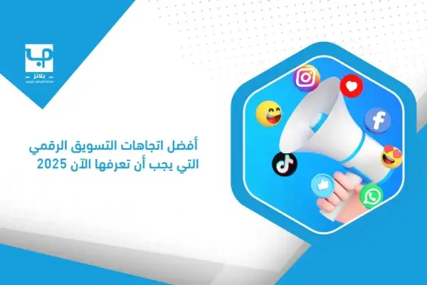 أهم اتجاهات التسويق الرقمي وتأثيرها على نمو أعمالك